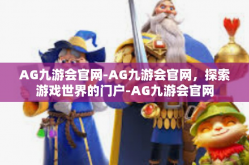 AG九游会官网-AG九游会官网，探索游戏世界的门户-AG九游会官网