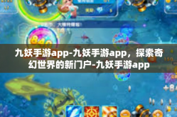 九妖手游app-九妖手游app，探索奇幻世界的新门户-九妖手游app