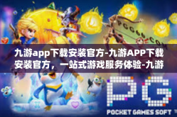 九游app下载安装官方-九游APP下载安装官方，一站式游戏服务体验-九游app下载安装官方
