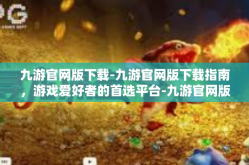 九游官网版下载-九游官网版下载指南，游戏爱好者的首选平台-九游官网版下载