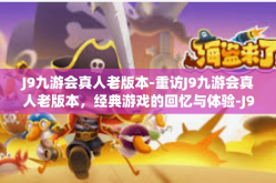 J9九游会真人老版本-重访J9九游会真人老版本，经典游戏的回忆与体验-J9九游会真人老版本