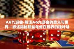 AG九游会-解译AG九游会的奥义与世界—综述揭秘那些年他在玩界的独特魅力-AG九游会