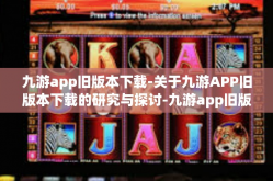 九游app旧版本下载-关于九游APP旧版本下载的研究与探讨-九游app旧版本下载