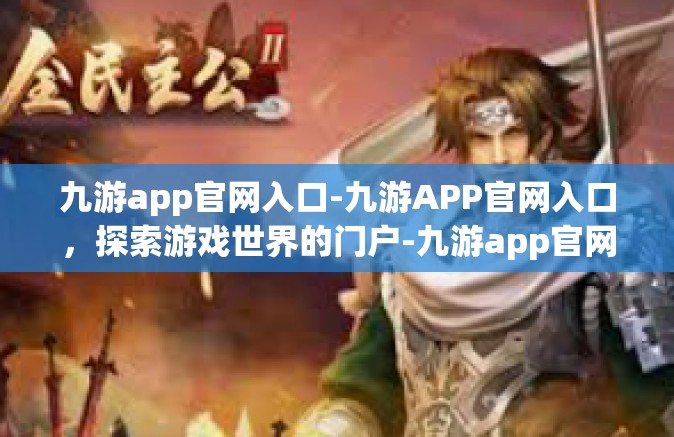九游app官网入口-九游APP官网入口，探索游戏世界的门户-九游app官网入口