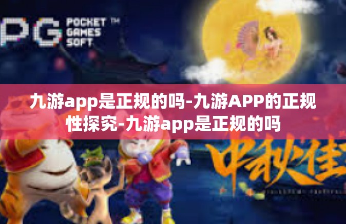 九游app是正规的吗-九游APP的正规性探究-九游app是正规的吗