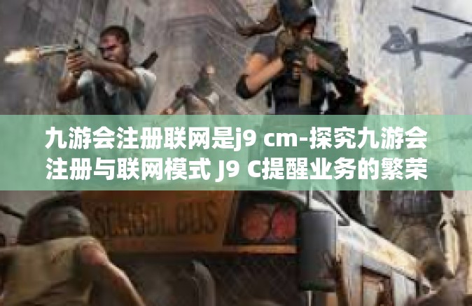 九游会注册联网是j9 cm-探究九游会注册与联网模式 J9 C提醒业务的繁荣发展之路-九游会注册联网是j9 cm