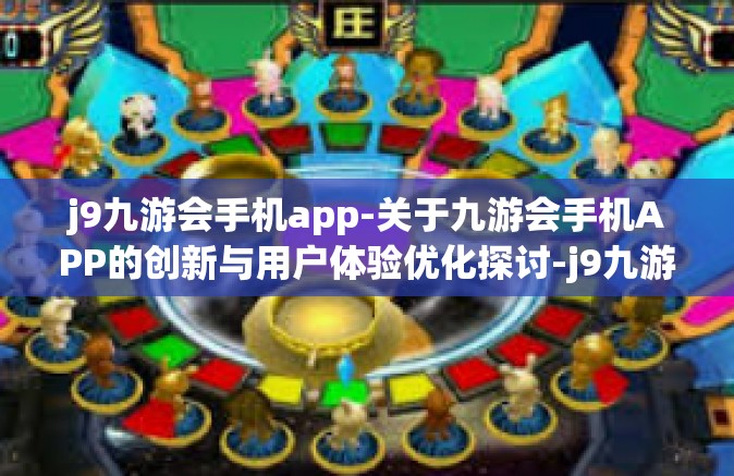 j9九游会手机app-关于九游会手机APP的创新与用户体验优化探讨-j9九游会手机app