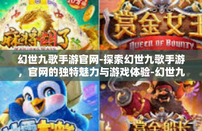 幻世九歌手游官网-探索幻世九歌手游，官网的独特魅力与游戏体验-幻世九歌手游官网