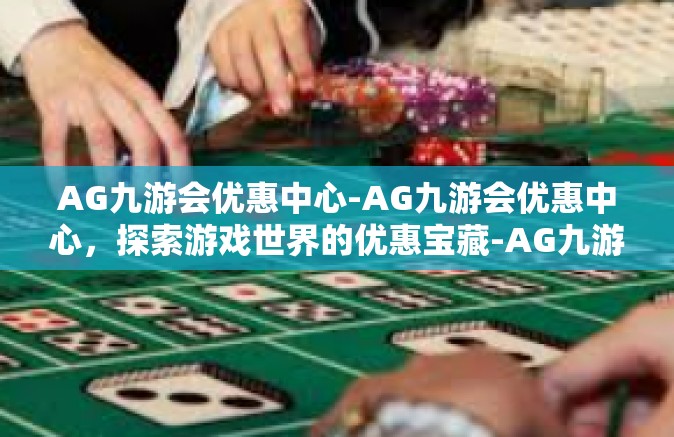AG九游会优惠中心-AG九游会优惠中心，探索游戏世界的优惠宝藏-AG九游会优惠中心
