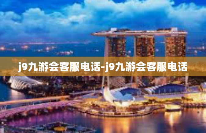 j9九游会客服电话-j9九游会客服电话