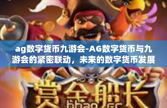 ag数字货币九游会-AG数字货币与九游会的紧密联动，未来的数字货币发展之道-ag数字货币九游会