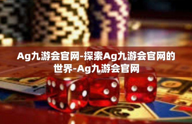 Ag九游会官网-探索Ag九游会官网的世界-Ag九游会官网