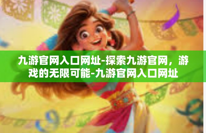 九游官网入口网址-探索九游官网，游戏的无限可能-九游官网入口网址