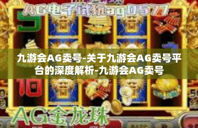 九游会AG卖号-关于九游会AG卖号平台的深度解析-九游会AG卖号