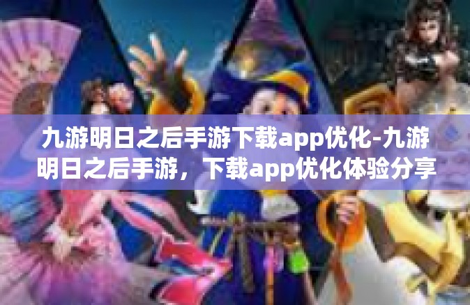 九游明日之后手游下载app优化-九游明日之后手游，下载app优化体验分享-九游明日之后手游下载app优化