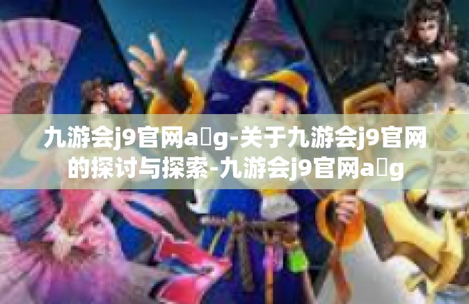 九游会j9官网a g-关于九游会j9官网的探讨与探索-九游会j9官网a g