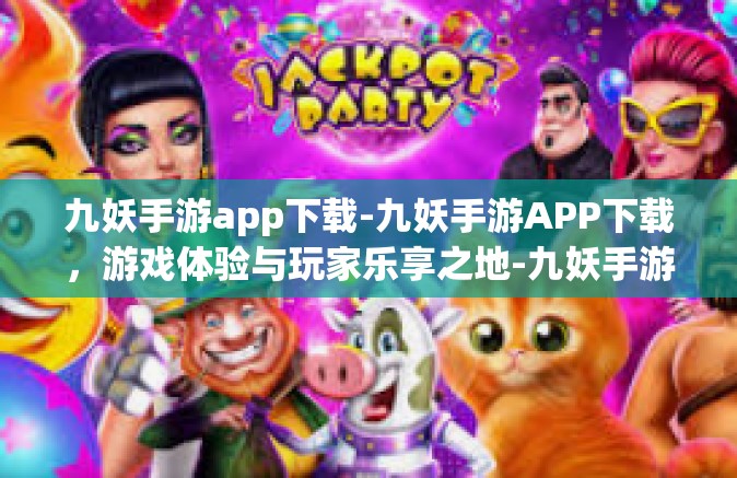 九妖手游app下载-九妖手游APP下载，游戏体验与玩家乐享之地-九妖手游app下载