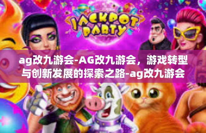 ag改九游会-AG改九游会，游戏转型与创新发展的探索之路-ag改九游会