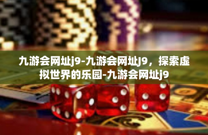 九游会网址j9-九游会网址J9，探索虚拟世界的乐园-九游会网址j9