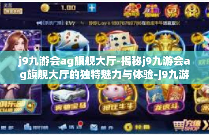 j9九游会ag旗舰大厅-揭秘j9九游会ag旗舰大厅的独特魅力与体验-j9九游会ag旗舰大厅