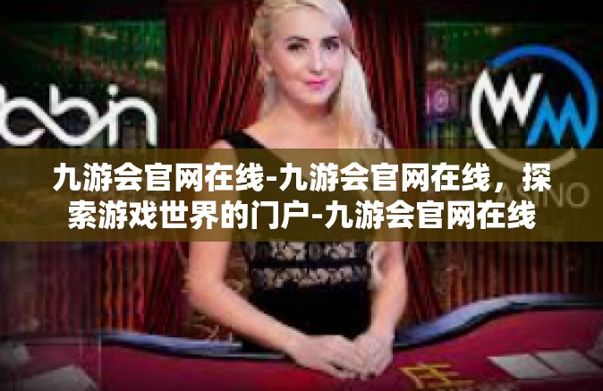 九游会官网在线-九游会官网在线，探索游戏世界的门户-九游会官网在线