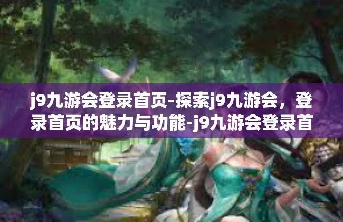 j9九游会登录首页-探索j9九游会，登录首页的魅力与功能-j9九游会登录首页