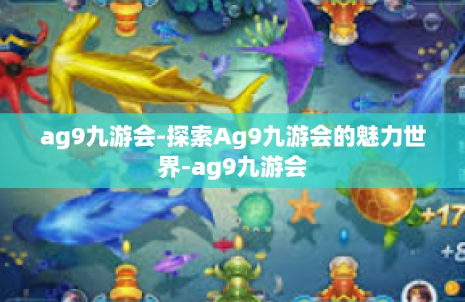 ag9九游会-探索Ag9九游会的魅力世界-ag9九游会