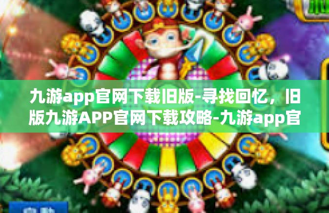 九游app官网下载旧版-寻找回忆，旧版九游APP官网下载攻略-九游app官网下载旧版