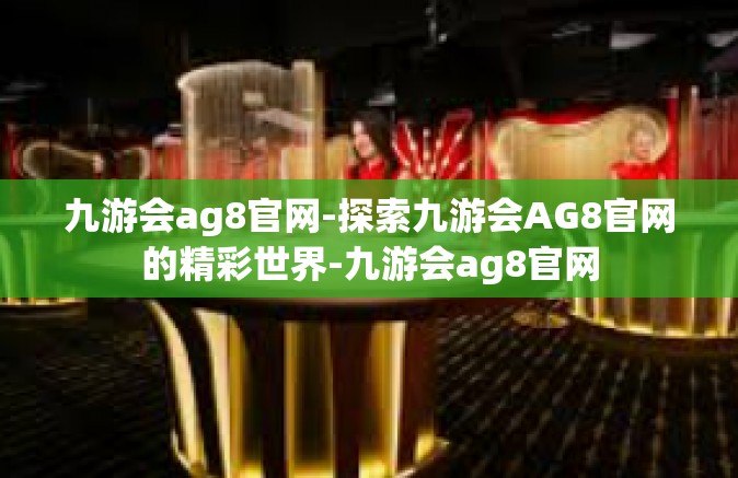 九游会ag8官网-探索九游会AG8官网的精彩世界-九游会ag8官网