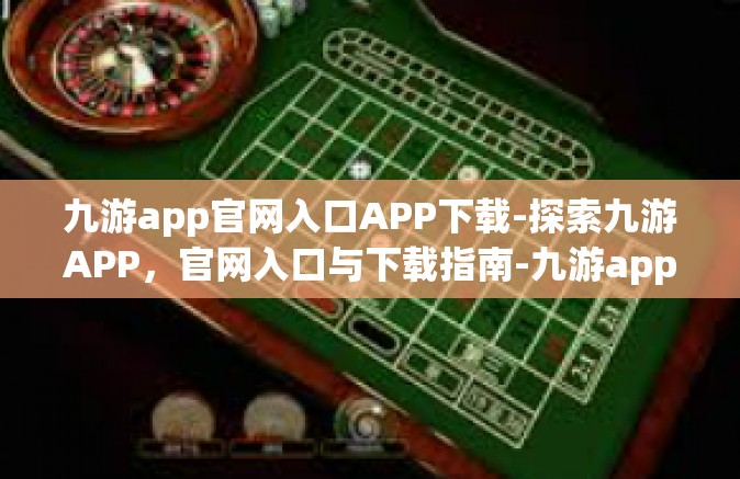 九游app官网入口APP下载-探索九游APP，官网入口与下载指南-九游app官网入口APP下载