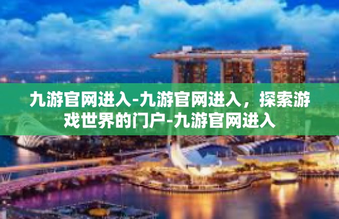 九游官网进入-九游官网进入，探索游戏世界的门户-九游官网进入