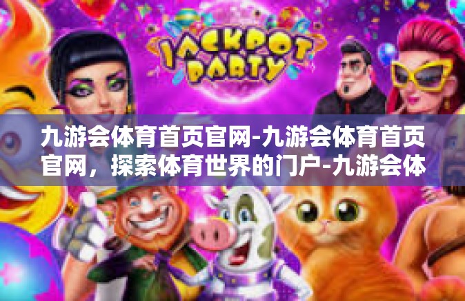 九游会体育首页官网-九游会体育首页官网，探索体育世界的门户-九游会体育首页官网
