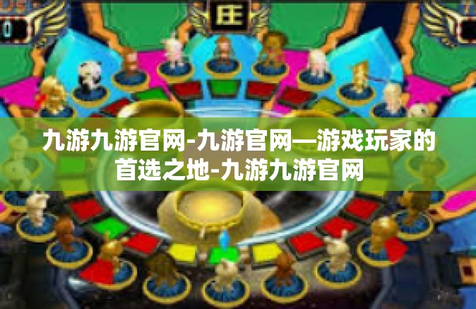 九游九游官网-九游官网—游戏玩家的首选之地-九游九游官网