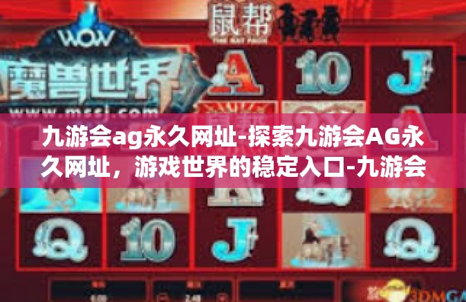 九游会ag永久网址-探索九游会AG永久网址，游戏世界的稳定入口-九游会ag永久网址