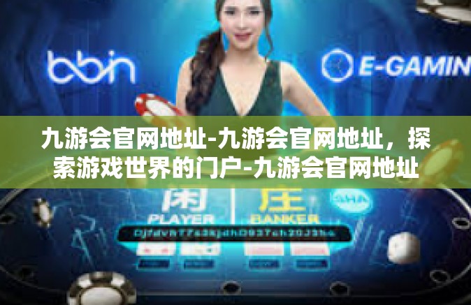九游会官网地址-九游会官网地址，探索游戏世界的门户-九游会官网地址