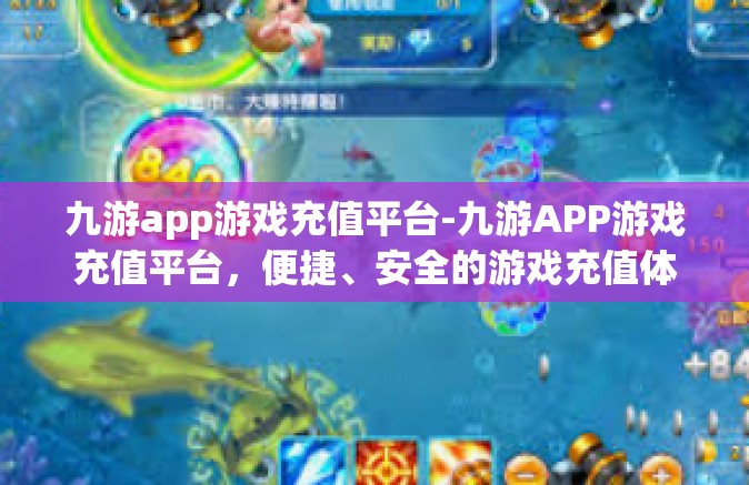 九游app游戏充值平台-九游APP游戏充值平台，便捷、安全的游戏充值体验-九游app游戏充值平台
