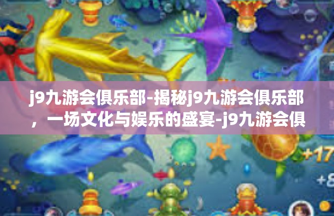 j9九游会俱乐部-揭秘j9九游会俱乐部，一场文化与娱乐的盛宴-j9九游会俱乐部