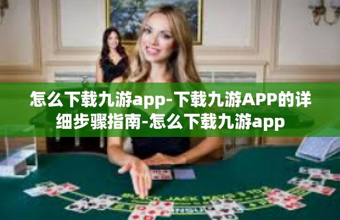怎么下载九游app-下载九游APP的详细步骤指南-怎么下载九游app