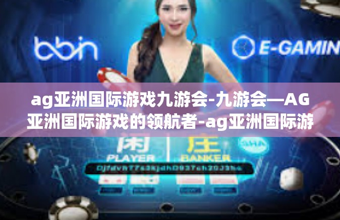 ag亚洲国际游戏九游会-九游会—AG亚洲国际游戏的领航者-ag亚洲国际游戏九游会