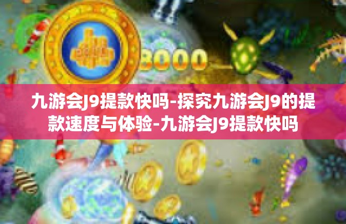 九游会J9提款快吗-探究九游会J9的提款速度与体验-九游会J9提款快吗