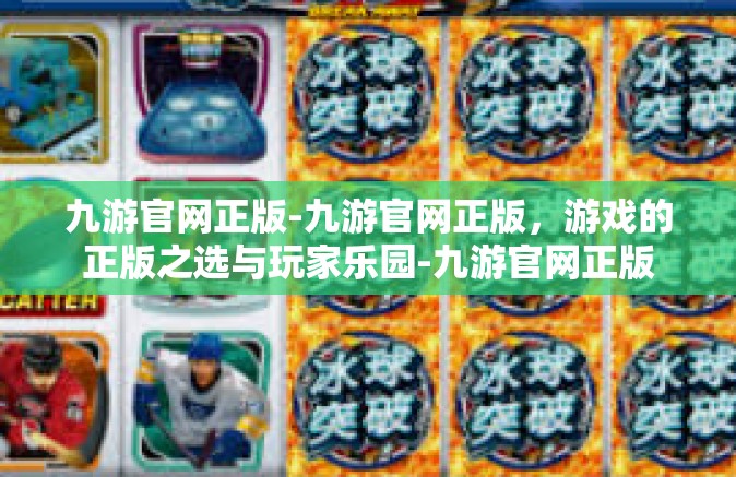 九游官网正版-九游官网正版，游戏的正版之选与玩家乐园-九游官网正版