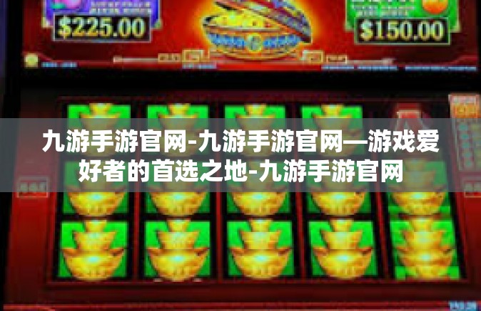 九游手游官网-九游手游官网—游戏爱好者的首选之地-九游手游官网