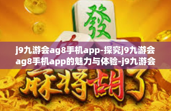 j9九游会ag8手机app-探究j9九游会ag8手机app的魅力与体验-j9九游会ag8手机app