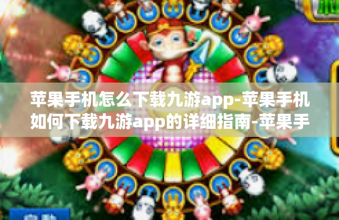 苹果手机怎么下载九游app-苹果手机如何下载九游app的详细指南-苹果手机怎么下载九游app
