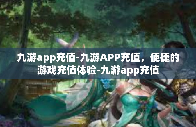 九游app充值-九游APP充值，便捷的游戏充值体验-九游app充值