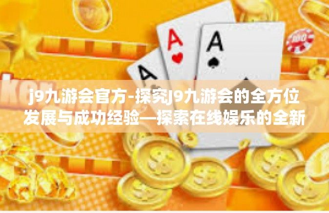 j9九游会官方-探究J9九游会的全方位发展与成功经验—探索在线娱乐的全新篇章-j9九游会官方