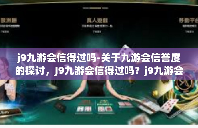 j9九游会信得过吗-关于九游会信誉度的探讨，J9九游会信得过吗？j9九游会信得过吗
