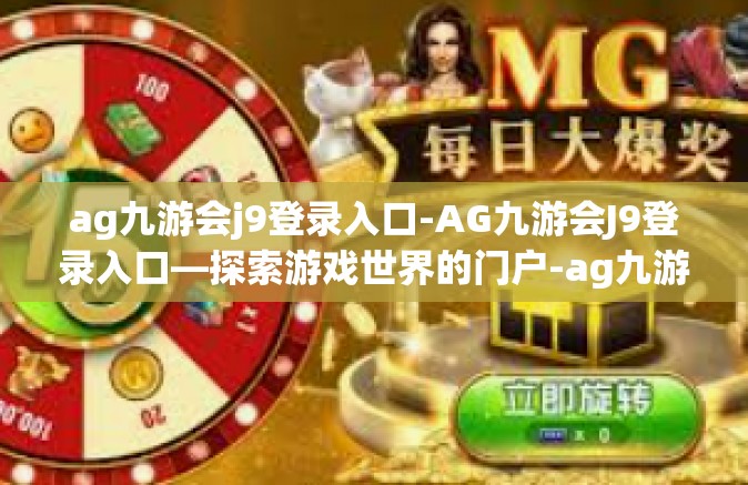 ag九游会j9登录入口-AG九游会J9登录入口—探索游戏世界的门户-ag九游会j9登录入口