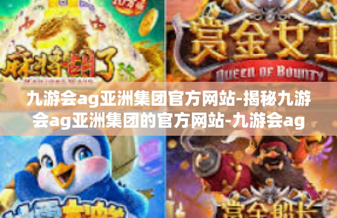 九游会ag亚洲集团官方网站-揭秘九游会ag亚洲集团的官方网站-九游会ag亚洲集团官方网站