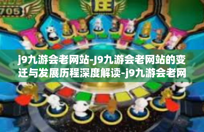 j9九游会老网站-J9九游会老网站的变迁与发展历程深度解读-j9九游会老网站